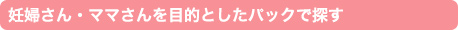 妊婦さん・ママさんを目的としたパックで探す