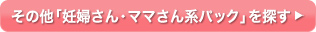 その他「妊婦さん・ママさん系パック」を探す