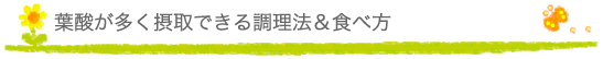 葉酸が多く摂取できる調理法＆食べ方